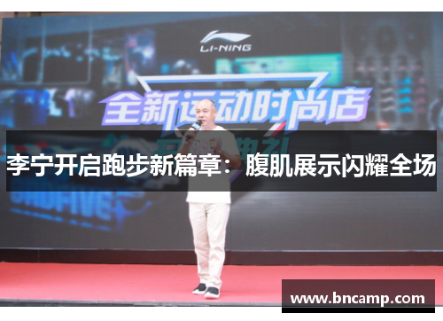 李宁开启跑步新篇章：腹肌展示闪耀全场