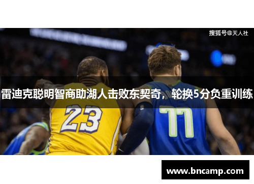 雷迪克聪明智商助湖人击败东契奇，轮换5分负重训练